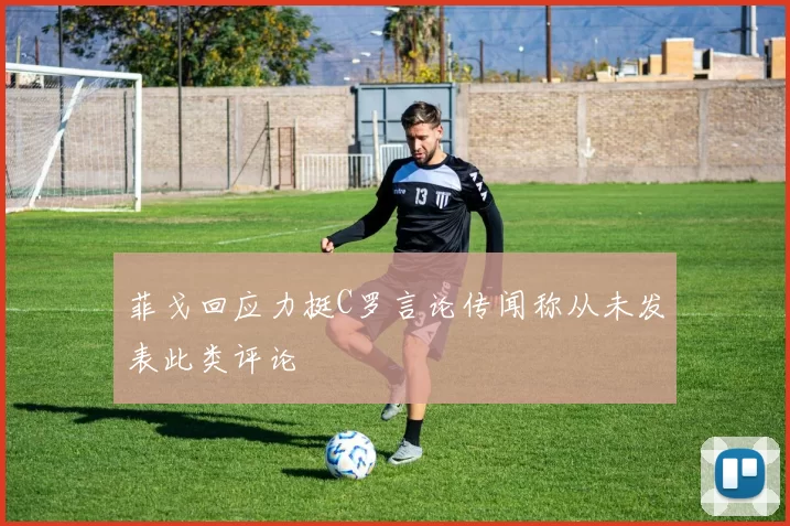 菲戈回应力挺C罗言论传闻称从未发表此类评论