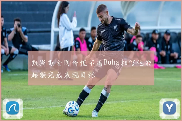 凯斯勒合同价值不高Buha相信他能超额完成表现目标